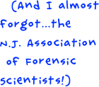 
  (And I almost forgot...the        N.J. Association
 of Forensic     Scientists!)